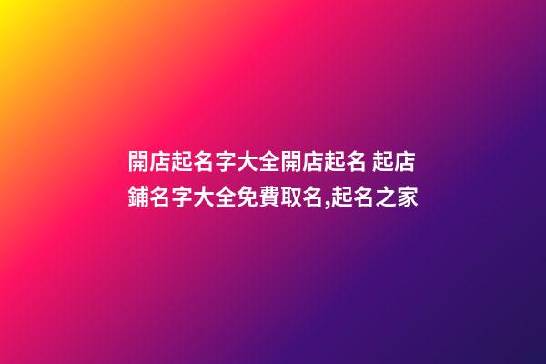 開店起名字大全開店起名 起店鋪名字大全免費取名,起名之家